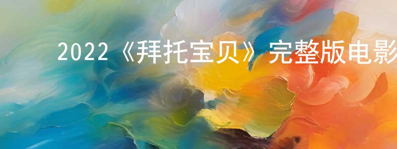 ﻿陈辉春发布﻿2022《拜托宝贝》完整版电影/在线观看/百度云-美剧天堂